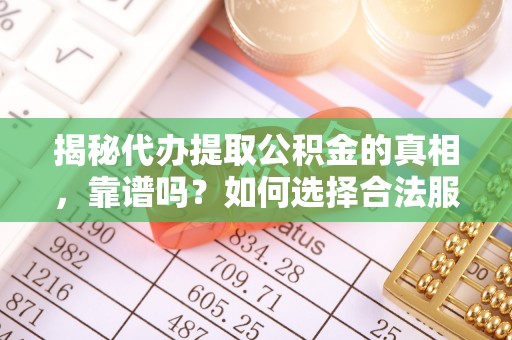 盘山揭秘代办提取公积金的真相，靠谱吗？如何选择合法服务？
