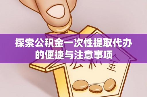 盘山探索公积金一次性提取代办的便捷与注意事项