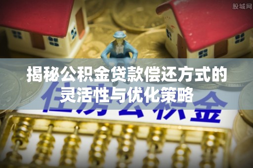 盘山揭秘公积金贷款偿还方式的灵活性与优化策略