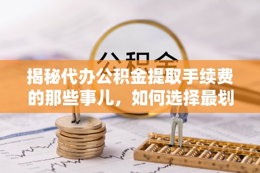 盘山揭秘代办公积金提取手续费的那些事儿，如何选择最划算的服务？