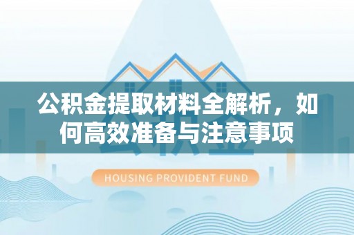 盘山公积金提取材料全解析，如何高效准备与注意事项