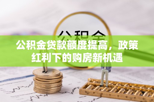 盘山公积金贷款额度提高，政策红利下的购房新机遇