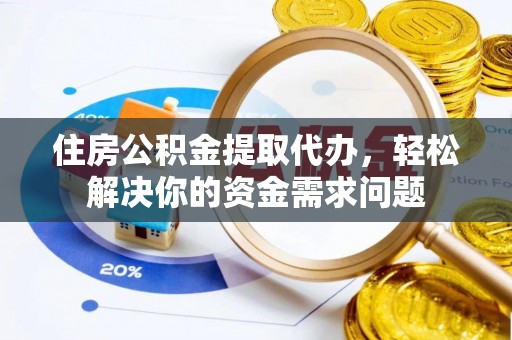 盘山住房公积金提取代办，轻松解决你的资金需求问题