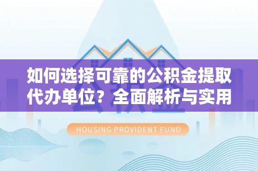 盘山如何选择可靠的公积金提取代办单位？全面解析与实用指南
