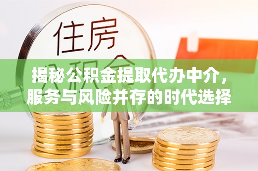 盘山揭秘公积金提取代办中介，服务与风险并存的时代选择