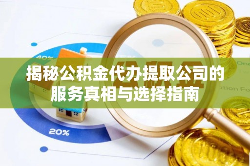 盘山揭秘公积金代办提取公司的服务真相与选择指南