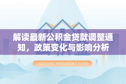 盘山解读最新公积金贷款调整通知，政策变化与影响分析