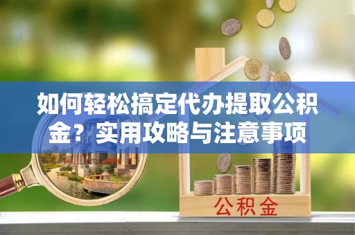 盘山如何轻松搞定代办提取公积金？实用攻略与注意事项