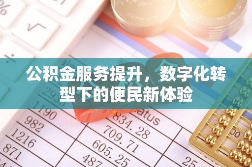 盘山公积金服务提升，数字化转型下的便民新体验