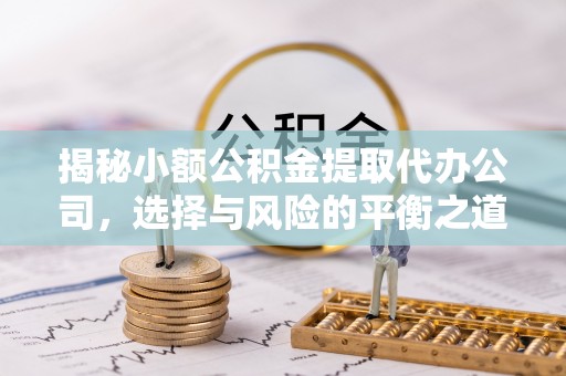 盘山揭秘小额公积金提取代办公司，选择与风险的平衡之道