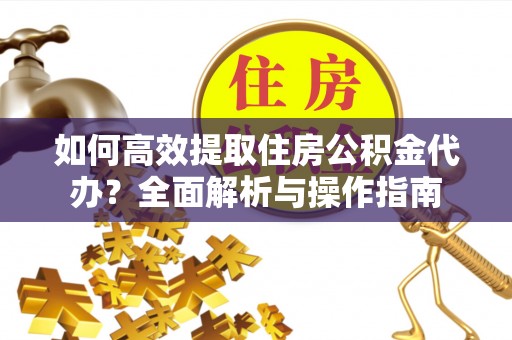盘山如何高效提取住房公积金代办？全面解析与操作指南