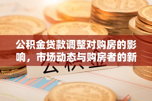 盘山公积金贷款调整对购房的影响，市场动态与购房者的新选择