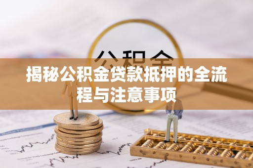 盘山揭秘公积金贷款抵押的全流程与注意事项