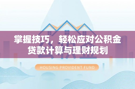 盘山掌握技巧，轻松应对公积金贷款计算与理财规划