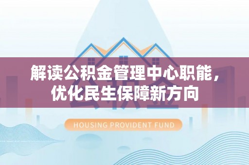 盘山解读公积金管理中心职能，优化民生保障新方向