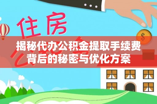 盘山揭秘代办公积金提取手续费背后的秘密与优化方案