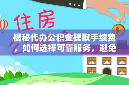 盘山揭秘代办公积金提取手续费，如何选择可靠服务，避免隐形陷阱