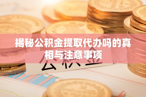 盘山揭秘公积金提取代办吗的真相与注意事项