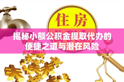 盘山揭秘小额公积金提取代办的便捷之道与潜在风险