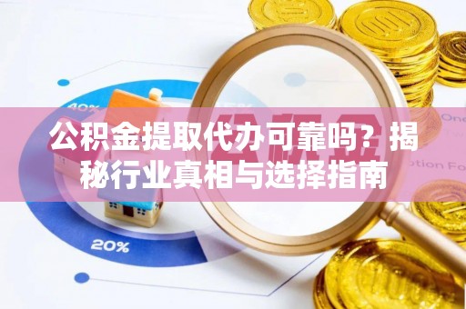 盘山公积金提取代办可靠吗？揭秘行业真相与选择指南