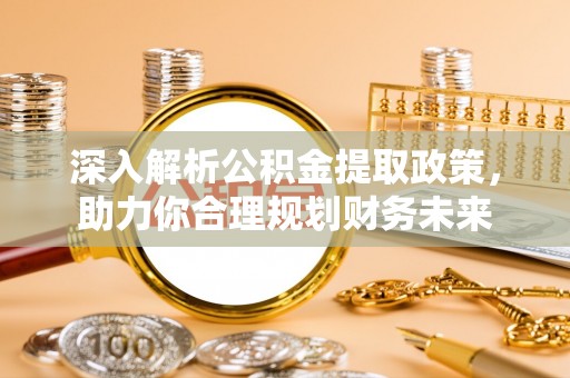 盘山深入解析公积金提取政策，助力你合理规划财务未来