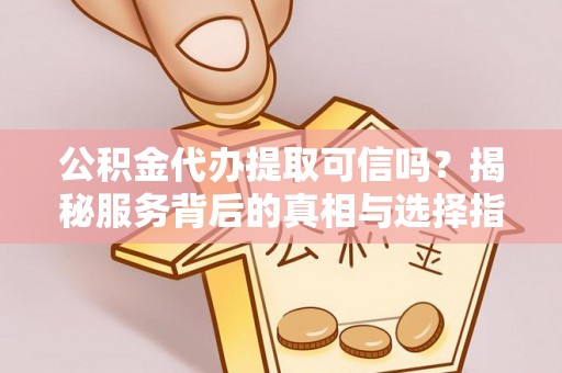 盘山公积金代办提取可信吗？揭秘服务背后的真相与选择指南