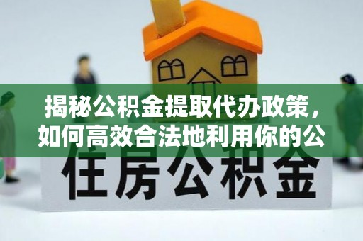 盘山揭秘公积金提取代办政策，如何高效合法地利用你的公积金