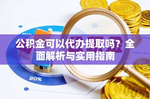 盘山公积金可以代办提取吗？全面解析与实用指南