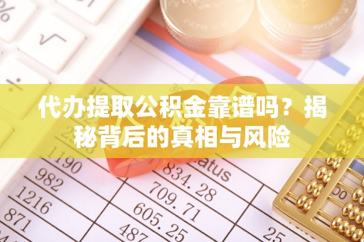盘山代办提取公积金靠谱吗？揭秘背后的真相与风险