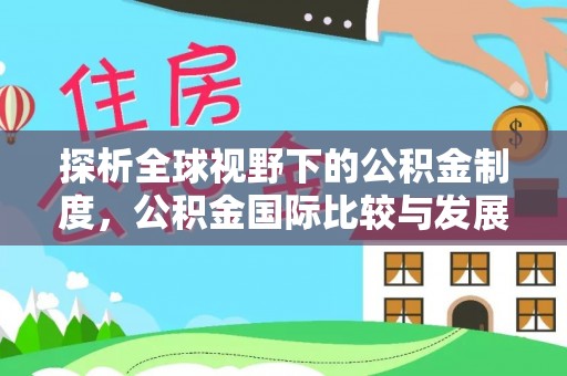 盘山探析全球视野下的公积金制度，公积金国际比较与发展趋势