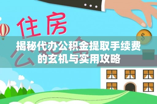 盘山揭秘代办公积金提取手续费的玄机与实用攻略