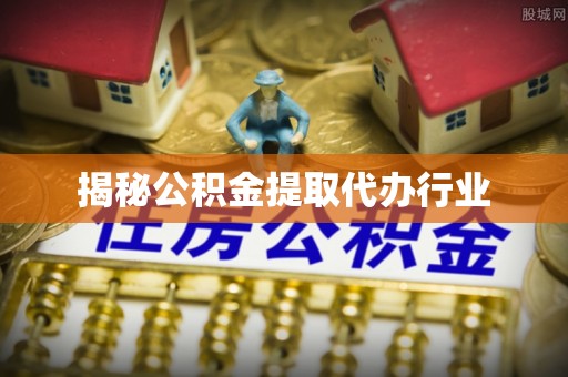 盘山揭秘公积金提取代办行业