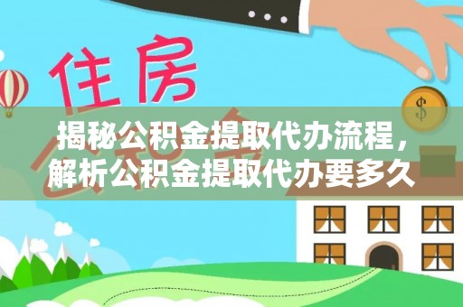 盘山揭秘公积金提取代办流程，解析公积金提取代办要多久的真相