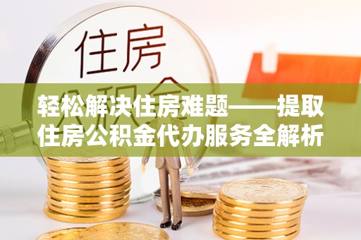 盘山轻松解决住房难题——提取住房公积金代办服务全解析