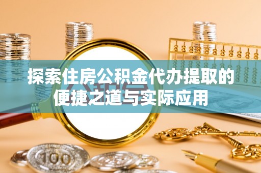 盘山探索住房公积金代办提取的便捷之道与实际应用