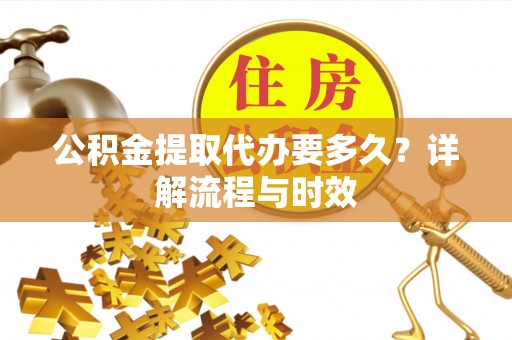 盘山公积金提取代办要多久？详解流程与时效