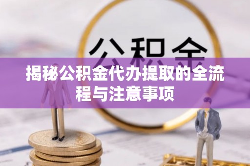盘山揭秘公积金代办提取的全流程与注意事项