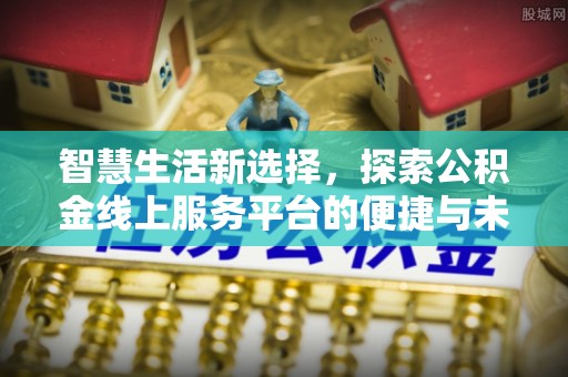 盘山智慧生活新选择，探索公积金线上服务平台的便捷与未来