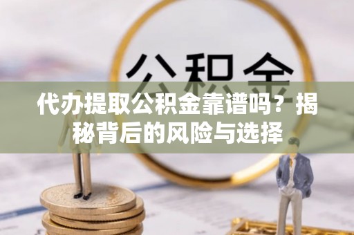 盘山代办提取公积金靠谱吗？揭秘背后的风险与选择