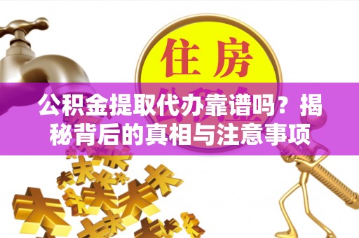 盘山公积金提取代办靠谱吗？揭秘背后的真相与注意事项