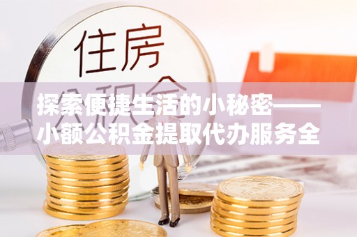 盘山探索便捷生活的小秘密——小额公积金提取代办服务全解析