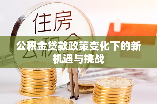 盘山公积金贷款政策变化下的新机遇与挑战