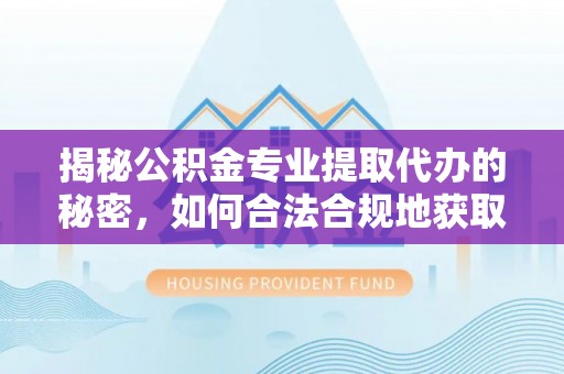 盘山揭秘公积金专业提取代办的秘密，如何合法合规地获取你的住房基金？
