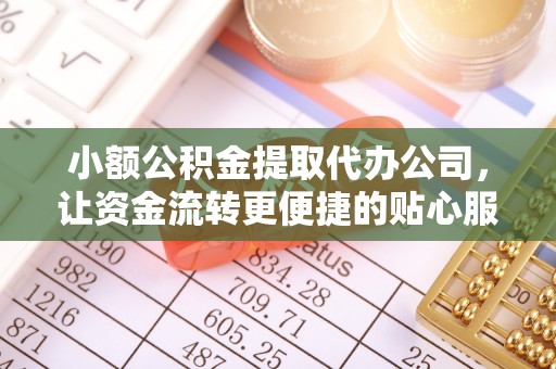 盘山小额公积金提取代办公司，让资金流转更便捷的贴心服务