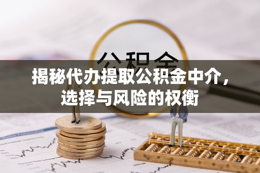 盘山揭秘代办提取公积金中介，选择与风险的权衡