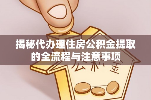 盘山揭秘代办理住房公积金提取的全流程与注意事项