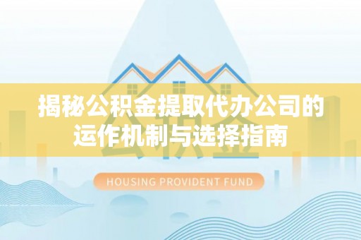 盘山揭秘公积金提取代办公司的运作机制与选择指南