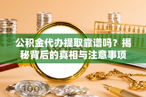 盘山公积金代办提取靠谱吗？揭秘背后的真相与注意事项