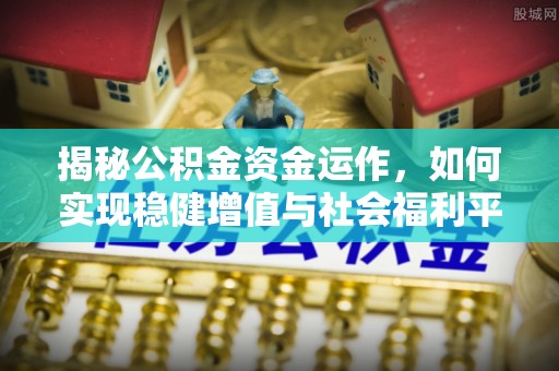 盘山揭秘公积金资金运作，如何实现稳健增值与社会福利平衡