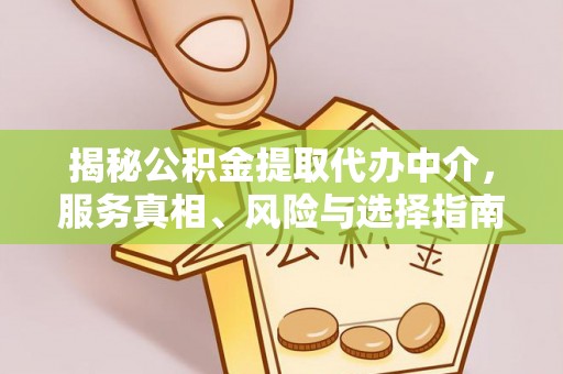 盘山揭秘公积金提取代办中介，服务真相、风险与选择指南